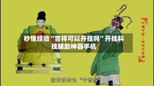 秒懂经验“吉祥可以开挂吗	”开挂科技辅助神器手机-第1张图片