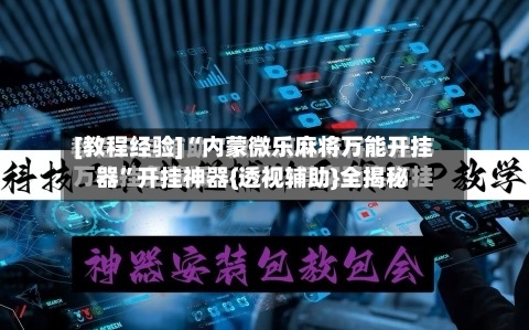 [教程经验]“内蒙微乐麻将万能开挂器”开挂神器{透视辅助}全揭秘-第1张图片