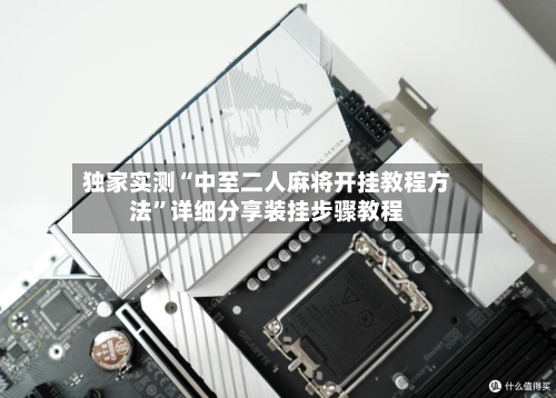 独家实测“中至二人麻将开挂教程方法”详细分享装挂步骤教程-第1张图片