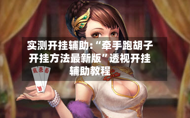 实测开挂辅助:“牵手跑胡子开挂方法最新版”透视开挂辅助教程-第3张图片