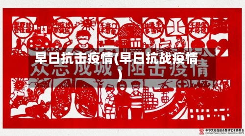 早日抗击疫情(早日抗战疫情)-第2张图片