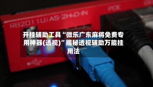 开挂辅助工具“微乐广东麻将免费专用神器(透视)”揭秘透视辅助万能挂用法-第3张图片