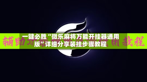一键必胜“微乐麻将万能开挂器通用版”详细分享装挂步骤教程-第3张图片