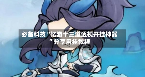 必备科技“忆游十三道透视开挂神器”分享用挂教程-第2张图片