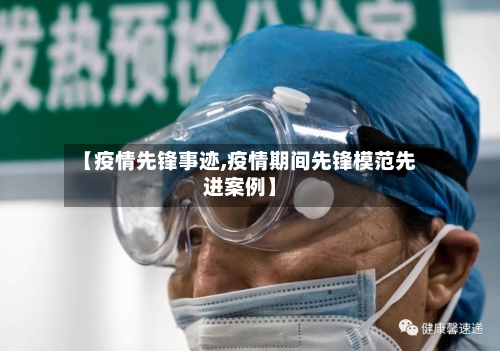 【疫情先锋事迹,疫情期间先锋模范先进案例】-第3张图片