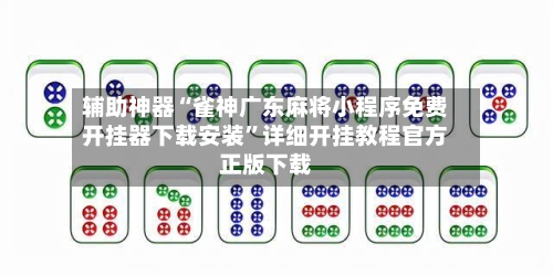 辅助神器“雀神广东麻将小程序免费开挂器下载安装”详细开挂教程官方正版下载-第1张图片