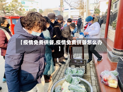 【疫情免费供餐,疫情免费供餐怎么办】-第1张图片