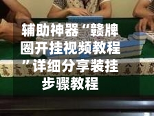 辅助神器“赣牌圈开挂视频教程	”详细分享装挂步骤教程-第2张图片