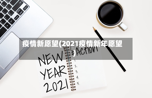 疫情新愿望(2021疫情新年愿望)-第2张图片