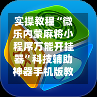 实操教程“微乐内蒙麻将小程序万能开挂器”科技辅助神器手机版教程-第1张图片