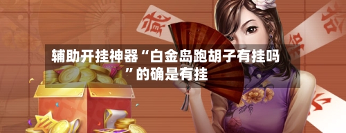辅助开挂神器“白金岛跑胡子有挂吗”的确是有挂-第1张图片