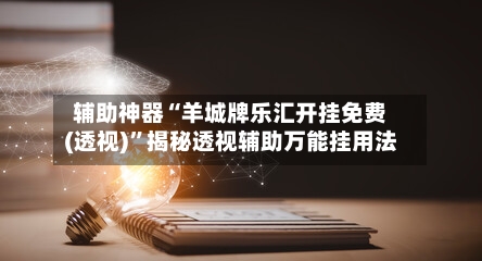 辅助神器“羊城牌乐汇开挂免费(透视)	”揭秘透视辅助万能挂用法-第2张图片