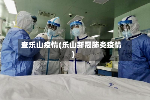 查乐山疫情(乐山新冠肺炎疫情)-第2张图片