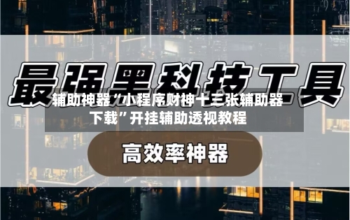 辅助神器“小程序财神十三张辅助器下载	”开挂辅助透视教程-第1张图片