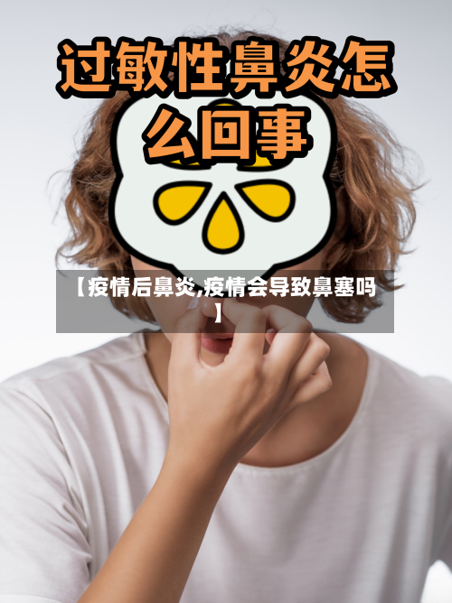 【疫情后鼻炎,疫情会导致鼻塞吗】-第1张图片