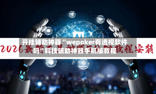 开挂辅助神器“wepoker有透视软件吗	”科技辅助神器手机版教程-第3张图片