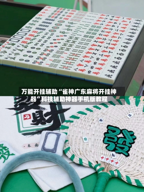 万能开挂辅助“雀神广东麻将开挂神器”科技辅助神器手机版教程-第2张图片