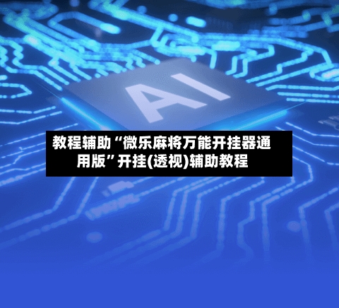 教程辅助“微乐麻将万能开挂器通用版	”开挂(透视)辅助教程-第2张图片