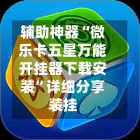 辅助神器“微乐卡五星万能开挂器下载安装”详细分享装挂-第1张图片