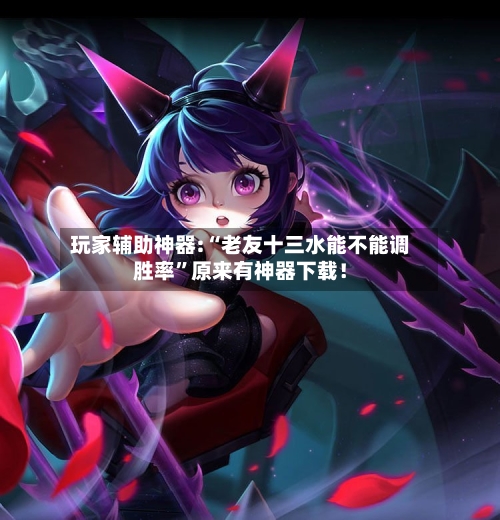 玩家辅助神器:“老友十三水能不能调胜率”原来有神器下载！-第3张图片