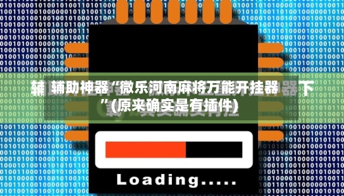 辅助神器“微乐河南麻将万能开挂器	”(原来确实是有插件)-第1张图片