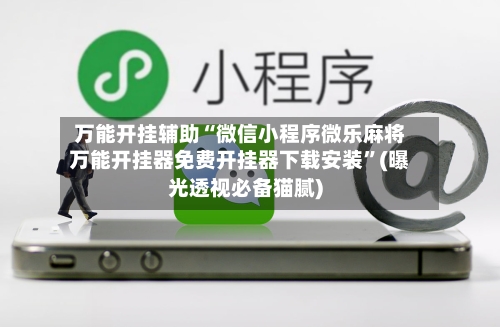 万能开挂辅助“微信小程序微乐麻将万能开挂器免费开挂器下载安装	”(曝光透视必备猫腻)-第1张图片