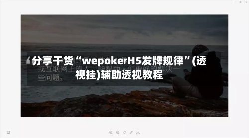 分享干货“wepokerH5发牌规律”(透视挂)辅助透视教程-第1张图片