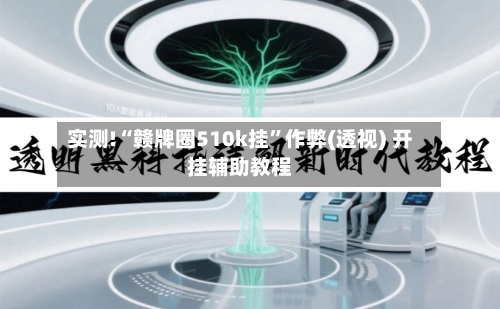 实测!“赣牌圈510k挂	”作弊(透视) 开挂辅助教程-第1张图片