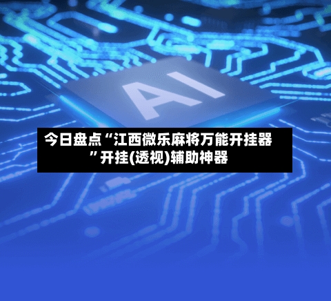 今日盘点“江西微乐麻将万能开挂器”开挂(透视)辅助神器-第1张图片