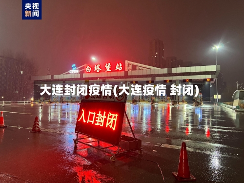 大连封闭疫情(大连疫情 封闭)-第1张图片