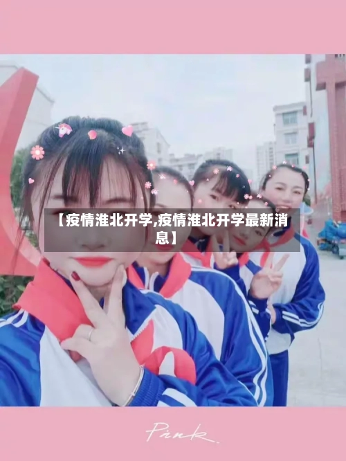 【疫情淮北开学,疫情淮北开学最新消息】-第1张图片