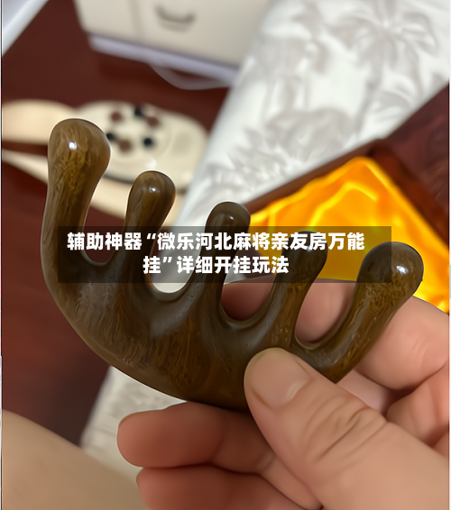 辅助神器“微乐河北麻将亲友房万能挂	”详细开挂玩法-第1张图片