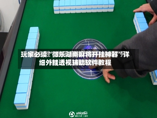 玩家必读“微乐湖南麻将开挂神器”详细外挂透视辅助软件教程-第1张图片