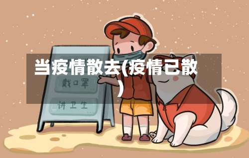 当疫情散去(疫情已散)-第3张图片