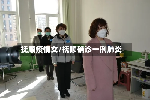 抚顺疫情女/抚顺确诊一例肺炎-第1张图片