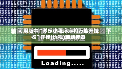 可用版本“微乐小程序麻将万能开挂器”开挂(透视)辅助神器-第1张图片