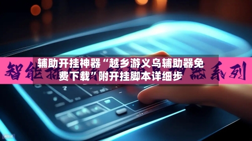 辅助开挂神器“越乡游义乌辅助器免费下载”附开挂脚本详细步-第1张图片