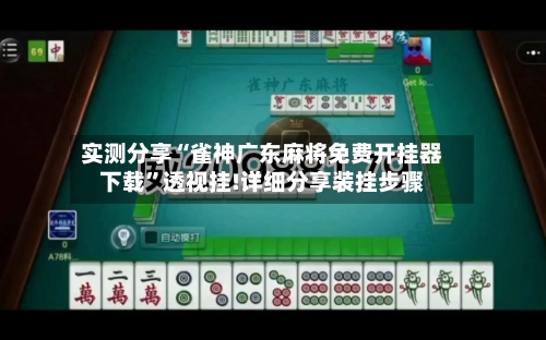 实测分享“雀神广东麻将免费开挂器下载”透视挂!详细分享装挂步骤-第2张图片