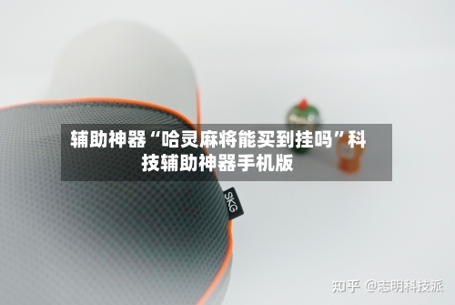 辅助神器“哈灵麻将能买到挂吗	”科技辅助神器手机版-第1张图片