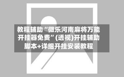 教程辅助“微乐河南麻将万能开挂器免费	”(透视)开挂辅助脚本+详细开挂安装教程-第2张图片