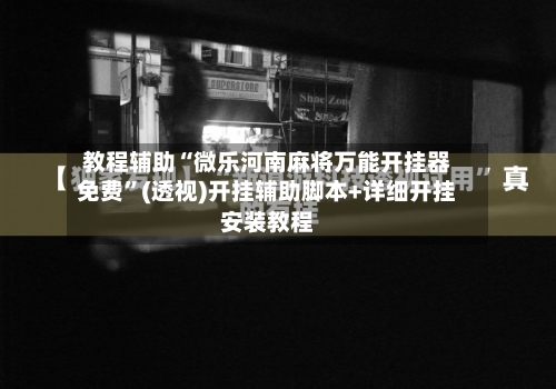 教程辅助“微乐河南麻将万能开挂器免费”(透视)开挂辅助脚本+详细开挂安装教程-第1张图片