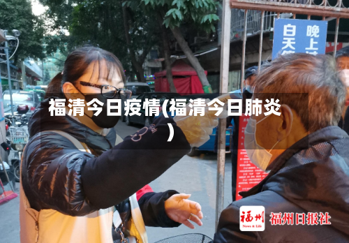 福清今日疫情(福清今日肺炎)-第2张图片