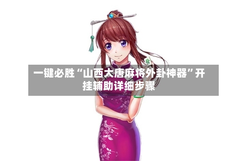 一键必胜“山西大唐麻将外卦神器”开挂辅助详细步骤-第1张图片