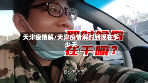 天津疫情解/天津疫情解封到现在多少天-第3张图片