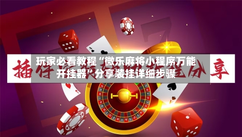 玩家必看教程“微乐麻将小程序万能开挂器”分享装挂详细步骤-第3张图片