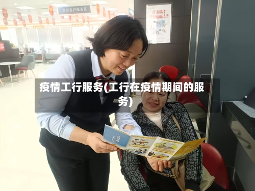 疫情工行服务(工行在疫情期间的服务)-第1张图片