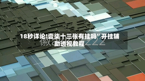 18秒详论!壹柒十三张有挂吗”开挂辅助透视教程-第3张图片