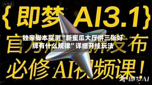 独家脚本实测“新蜜瓜大厅拼三张好牌有什么规律”详细开挂玩法-第1张图片