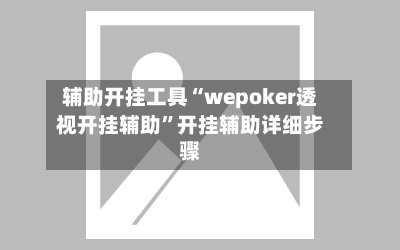 辅助开挂工具“wepoker透视开挂辅助”开挂辅助详细步骤-第2张图片
