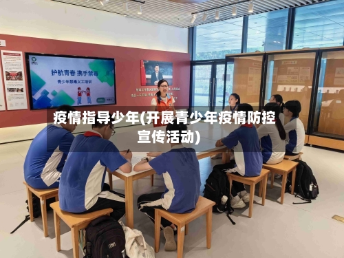 疫情指导少年(开展青少年疫情防控宣传活动)-第3张图片